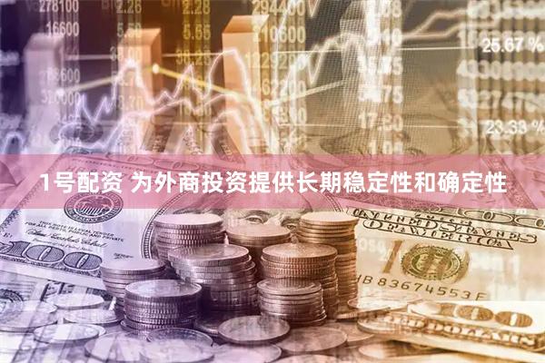 1号配资 为外商投资提供长期稳定性和确定性
