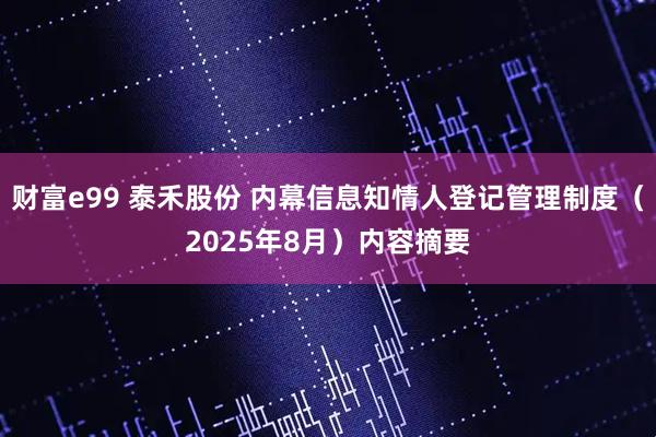 财富e99 泰禾股份 内幕信息知情人登记管理制度（2025年8月）内容摘要