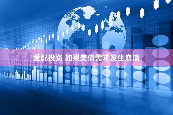 爱配投资 如果美债需求发生崩溃