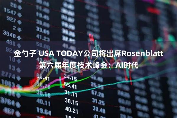 金勺子 USA TODAY公司将出席Rosenblatt第六届年度技术峰会：AI时代