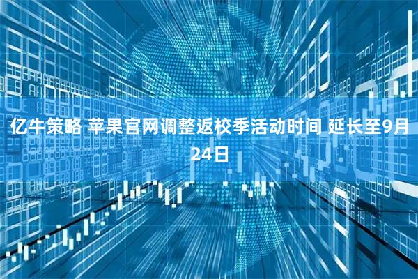 亿牛策略 苹果官网调整返校季活动时间 延长至9月24日