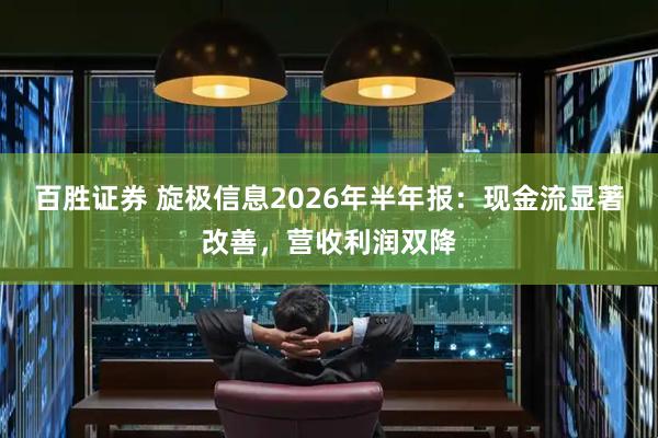 百胜证券 旋极信息2026年半年报：现金流显著改善，营收利润双降