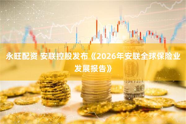 永旺配资 安联控股发布《2026年安联全球保险业发展报告》